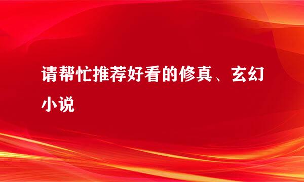 请帮忙推荐好看的修真、玄幻小说