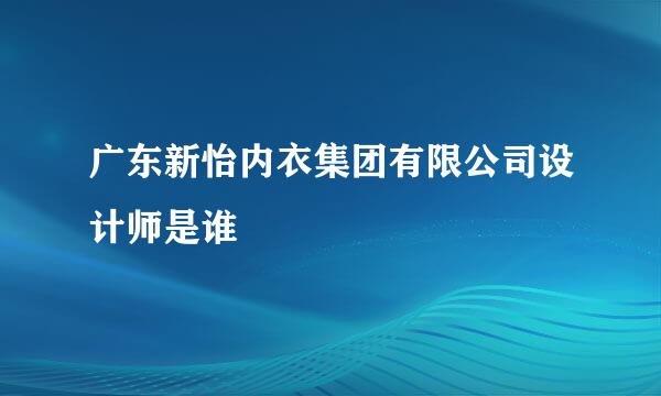 广东新怡内衣集团有限公司设计师是谁