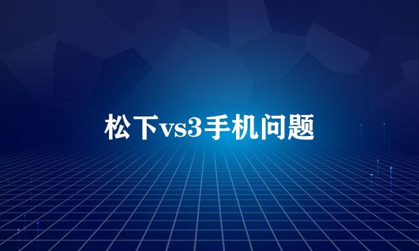 松下vs3手机问题