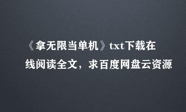 《拿无限当单机》txt下载在线阅读全文，求百度网盘云资源