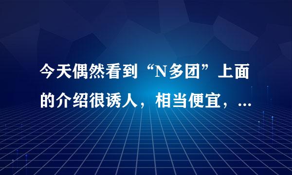 今天偶然看到“N多团”上面的介绍很诱人，相当便宜，敢相信吗？