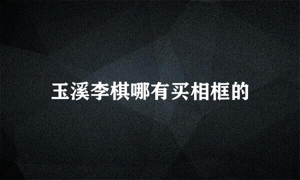 玉溪李棋哪有买相框的