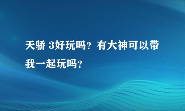 天骄 3好玩吗？有大神可以带我一起玩吗？