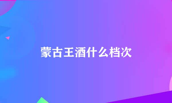 蒙古王酒什么档次