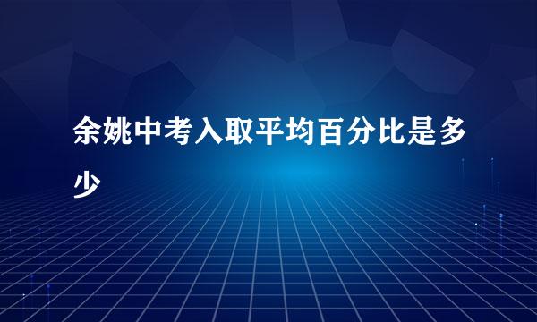 余姚中考入取平均百分比是多少