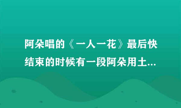 阿朵唱的《一人一花》最后快结束的时候有一段阿朵用土家语说的话，我想知道那段话的内容是什么？