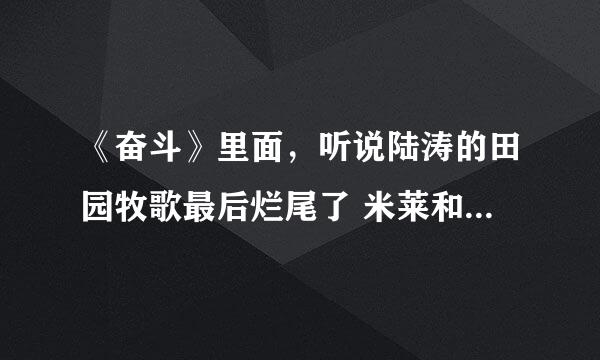 《奋斗》里面，听说陆涛的田园牧歌最后烂尾了 米莱和灵珊她们家里被陆涛害的破产了么？？