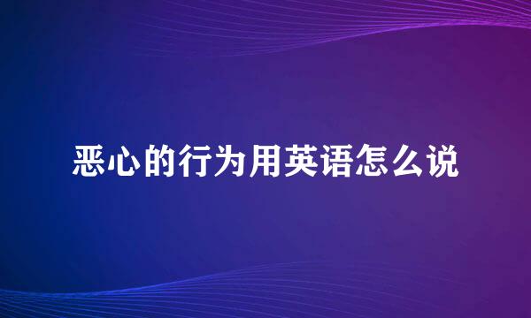 恶心的行为用英语怎么说