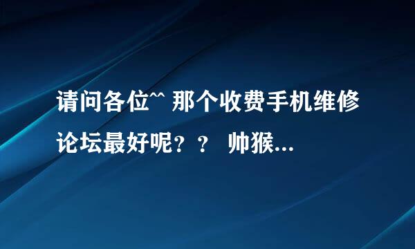 请问各位^^ 那个收费手机维修论坛最好呢？？ 帅猴和帅虎或是其他？？？