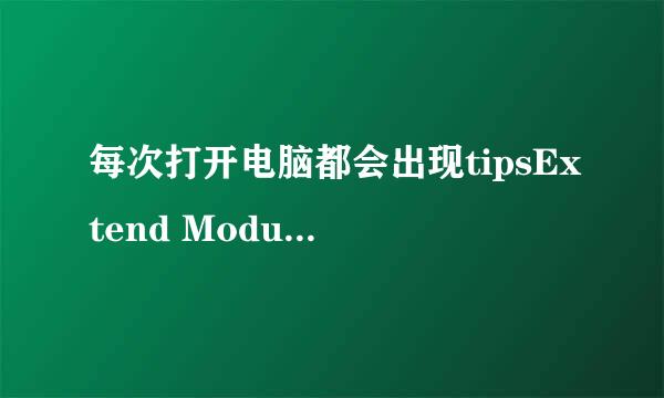 每次打开电脑都会出现tipsExtend Module未响应的窗口弹出,是怎么回事,应该怎样解决?