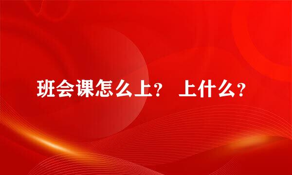 班会课怎么上？ 上什么？