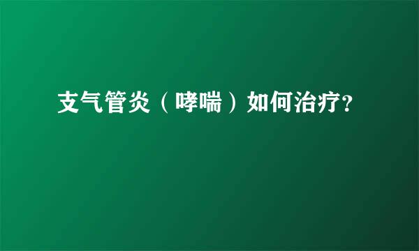 支气管炎（哮喘）如何治疗？