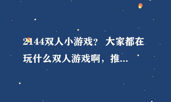 2144双人小游戏？ 大家都在玩什么双人游戏啊，推荐几款给我啊。