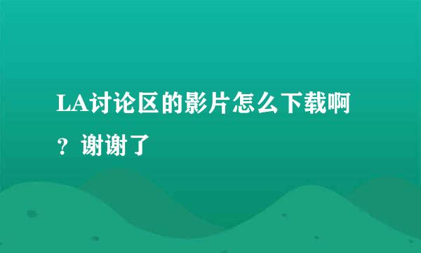 LA讨论区的影片怎么下载啊？谢谢了