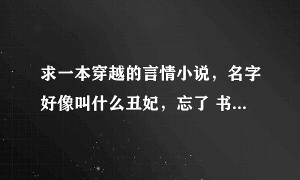 求一本穿越的言情小说，名字好像叫什么丑妃，忘了 书的内容是一个女的穿越古代到一个脸上有红色胎记的丑