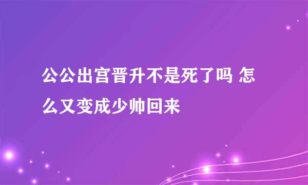 公公出宫晋升不是死了吗 怎么又变成少帅回来