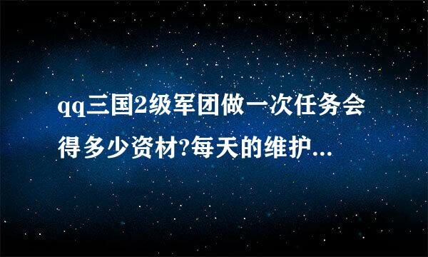 qq三国2级军团做一次任务会得多少资材?每天的维护费是多少?