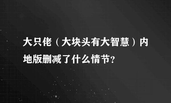 大只佬（大块头有大智慧）内地版删减了什么情节？