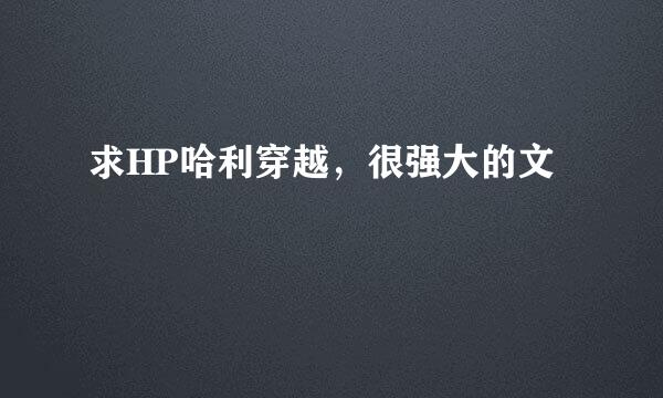 求HP哈利穿越，很强大的文