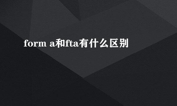 form a和fta有什么区别