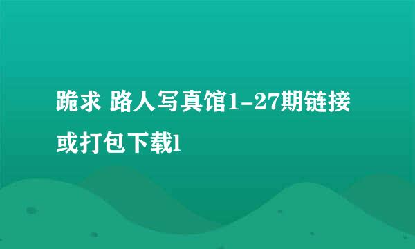 跪求 路人写真馆1-27期链接 或打包下载l