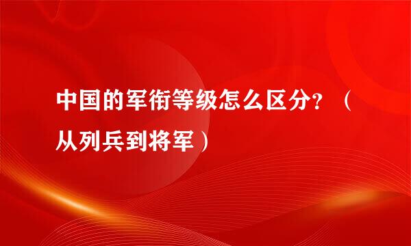 中国的军衔等级怎么区分？（从列兵到将军）