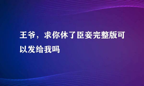 王爷，求你休了臣妾完整版可以发给我吗