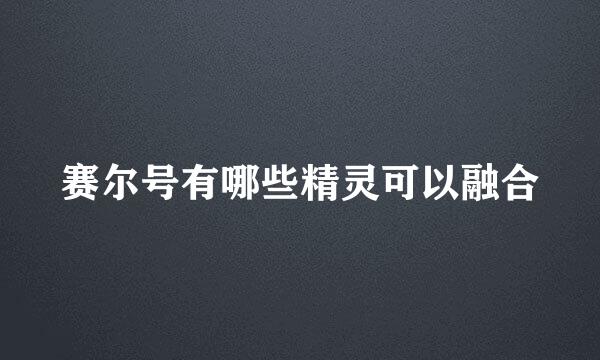 赛尔号有哪些精灵可以融合