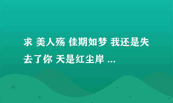 求 美人殇 佳期如梦 我还是失去了你 天是红尘岸 兰因·璧月 天命最高之九五至尊 东宫 且珍行 下载地址