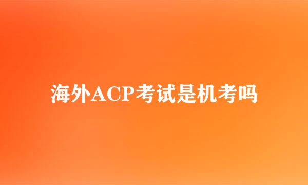 海外ACP考试是机考吗