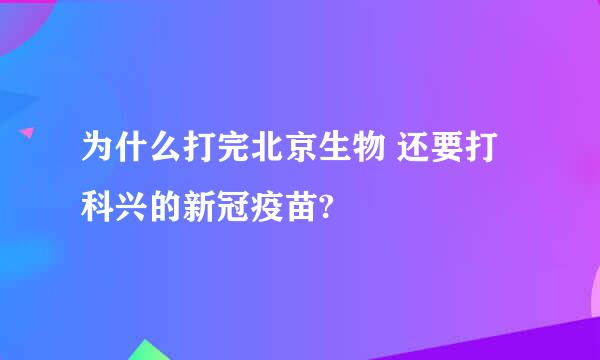 为什么打完北京生物 还要打科兴的新冠疫苗?