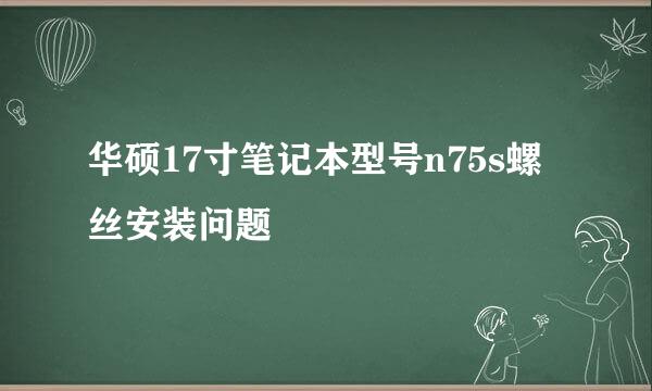 华硕17寸笔记本型号n75s螺丝安装问题