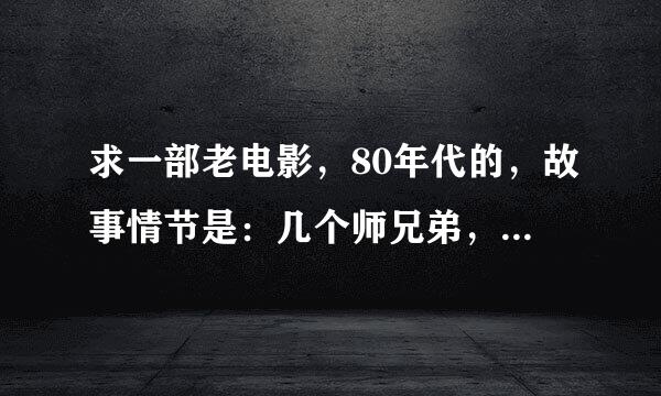 求一部老电影，80年代的，故事情节是：几个师兄弟，每人胳膊上有藏宝图的一部分，结果其中一位假死了，投