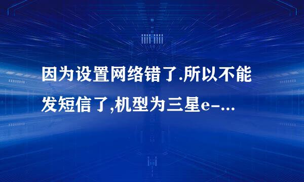 因为设置网络错了.所以不能发短信了,机型为三星e-120s,该怎么样设�