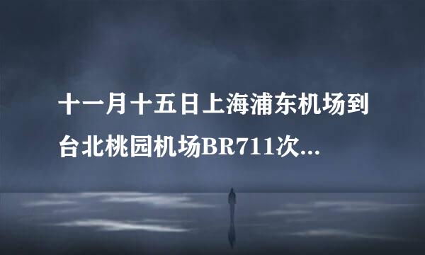 十一月十五日上海浦东机场到台北桃园机场BR711次航班几点从上海起飞？