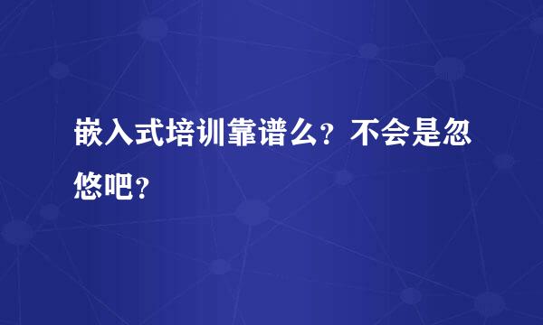 嵌入式培训靠谱么？不会是忽悠吧？