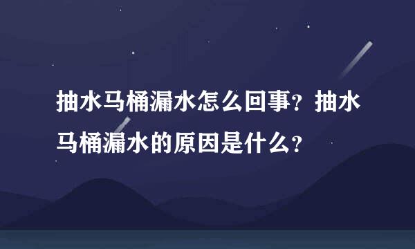 抽水马桶漏水怎么回事？抽水马桶漏水的原因是什么？