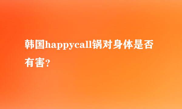 韩国happycall锅对身体是否有害？