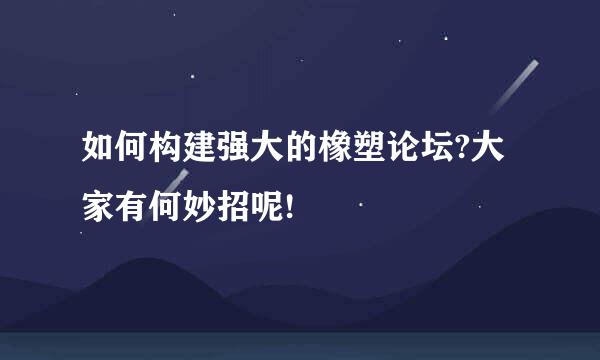 如何构建强大的橡塑论坛?大家有何妙招呢!