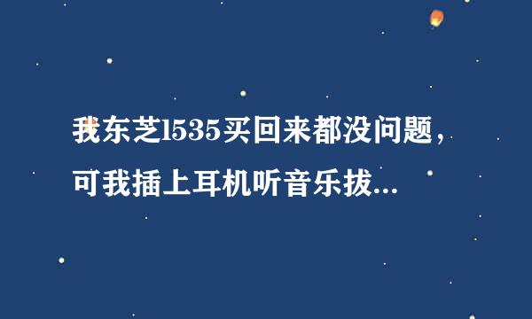 我东芝l535买回来都没问题，可我插上耳机听音乐拔掉以后笔记本就没有声音只 有插上耳机才行如何解决？？？