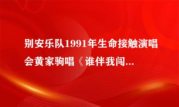 别安乐队1991年生命接触演唱会黄家驹唱《谁伴我闯荡》家驹弹的是什麽吉他？