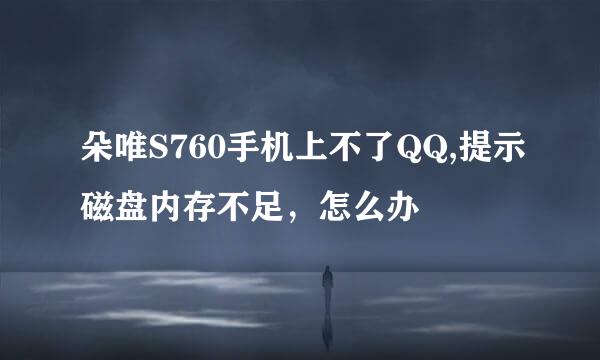 朵唯S760手机上不了QQ,提示磁盘内存不足，怎么办