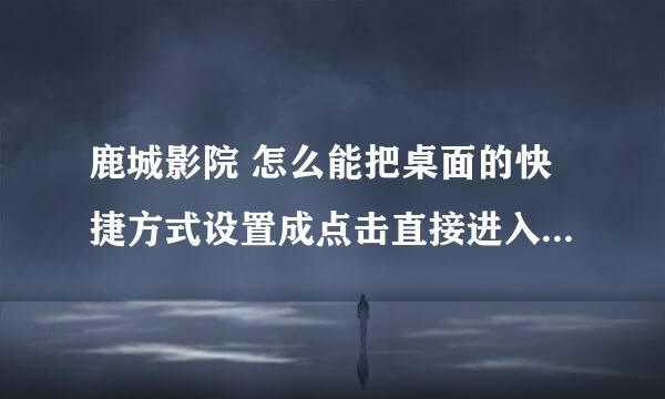 鹿城影院 怎么能把桌面的快捷方式设置成点击直接进入登陆状态，而不用再输入帐号密码