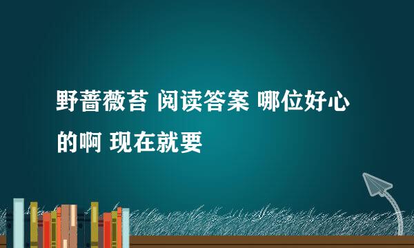 野蔷薇苔 阅读答案 哪位好心的啊 现在就要