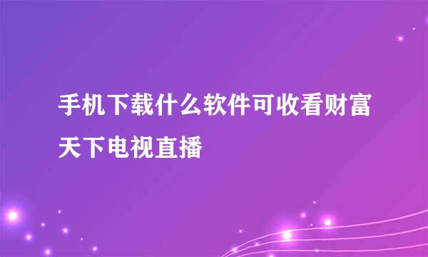 手机下载什么软件可收看财富天下电视直播