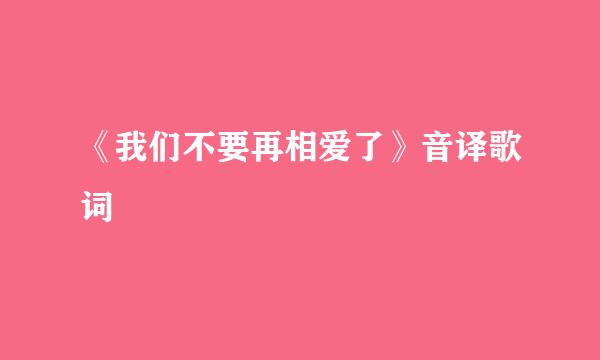 《我们不要再相爱了》音译歌词