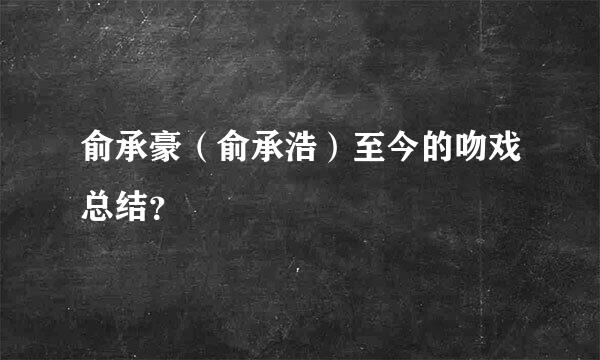 俞承豪（俞承浩）至今的吻戏总结？