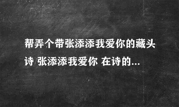 帮弄个带张添添我爱你的藏头诗 张添添我爱你 在诗的第一竖杭啊