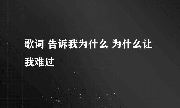 歌词 告诉我为什么 为什么让我难过