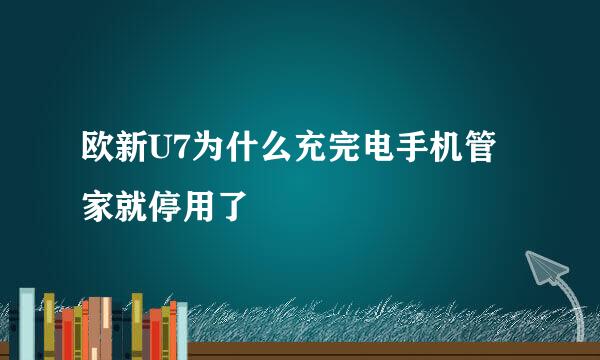 欧新U7为什么充完电手机管家就停用了